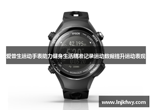 爱普生运动手表助力健身生活精准记录运动数据提升运动表现