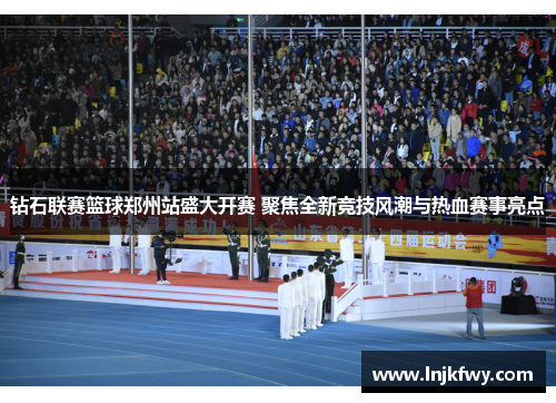 钻石联赛篮球郑州站盛大开赛 聚焦全新竞技风潮与热血赛事亮点