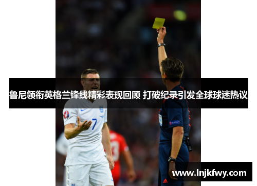 鲁尼领衔英格兰锋线精彩表现回顾 打破纪录引发全球球迷热议