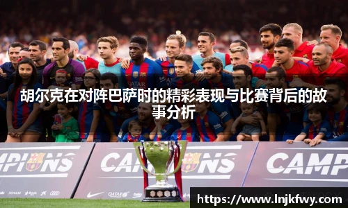 胡尔克在对阵巴萨时的精彩表现与比赛背后的故事分析