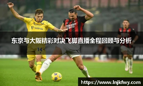 东京与大阪精彩对决飞脚直播全程回顾与分析