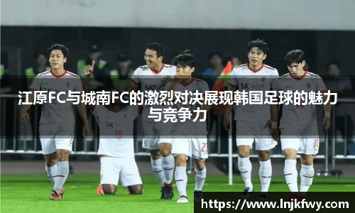 江原FC与城南FC的激烈对决展现韩国足球的魅力与竞争力