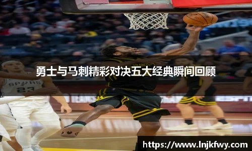 勇士与马刺精彩对决五大经典瞬间回顾